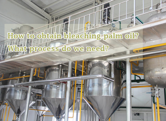 How to obtain bleaching palm oil? What process do we need?