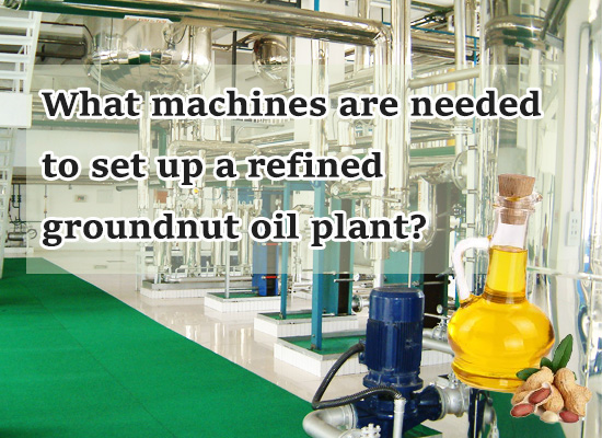 What machines are needed to set up a refined groundnut oil plant?